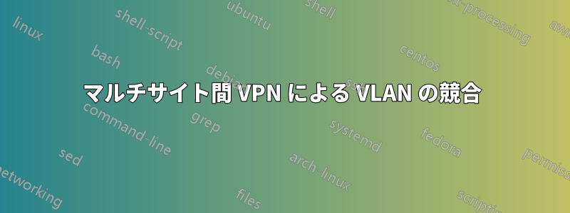 マルチサイト間 VPN による VLAN の競合