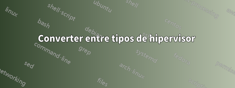 Converter entre tipos de hipervisor