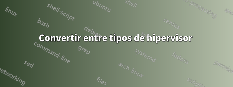 Convertir entre tipos de hipervisor