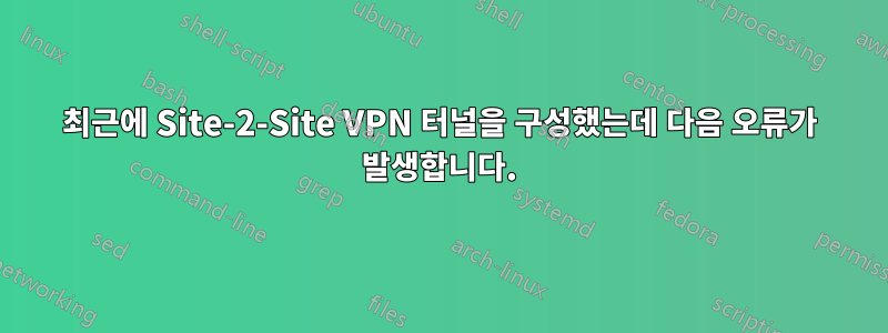 최근에 Site-2-Site VPN 터널을 구성했는데 다음 오류가 발생합니다.