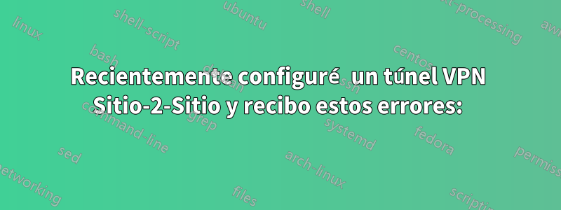 Recientemente configuré un túnel VPN Sitio-2-Sitio y recibo estos errores: