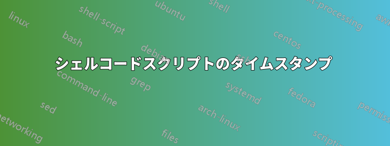 シェルコードスクリプトのタイムスタンプ