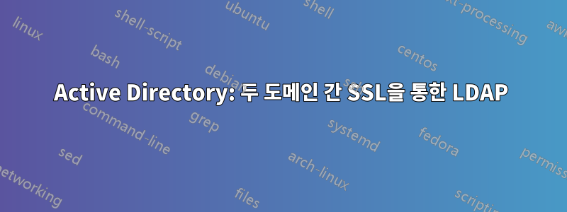 Active Directory: 두 도메인 간 SSL을 통한 LDAP