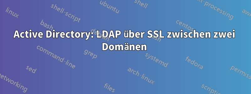 Active Directory: LDAP über SSL zwischen zwei Domänen