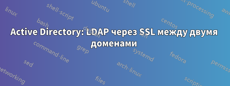 Active Directory: LDAP через SSL между двумя доменами