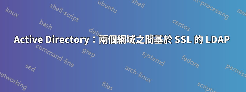 Active Directory：兩個網域之間基於 SSL 的 LDAP