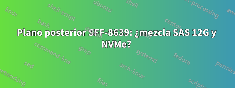 Plano posterior SFF-8639: ¿mezcla SAS 12G y NVMe?