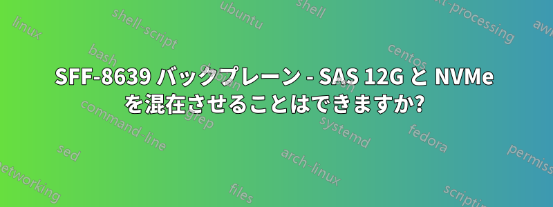 SFF-8639 バックプレーン - SAS 12G と NVMe を混在させることはできますか?