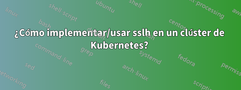 ¿Cómo implementar/usar sslh en un clúster de Kubernetes?