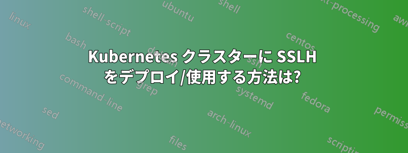 Kubernetes クラスターに SSLH をデプロイ/使用する方法は?