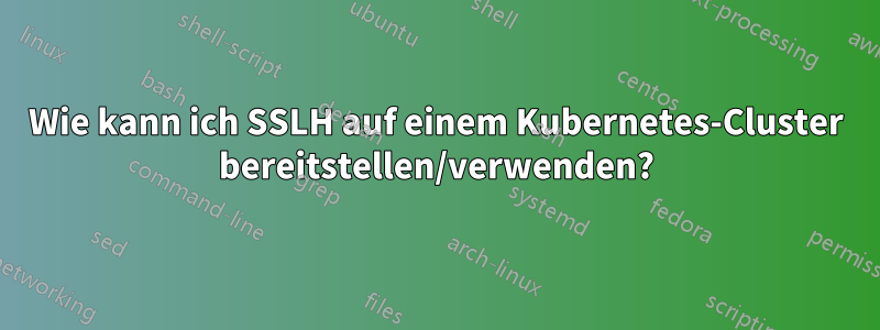 Wie kann ich SSLH auf einem Kubernetes-Cluster bereitstellen/verwenden?