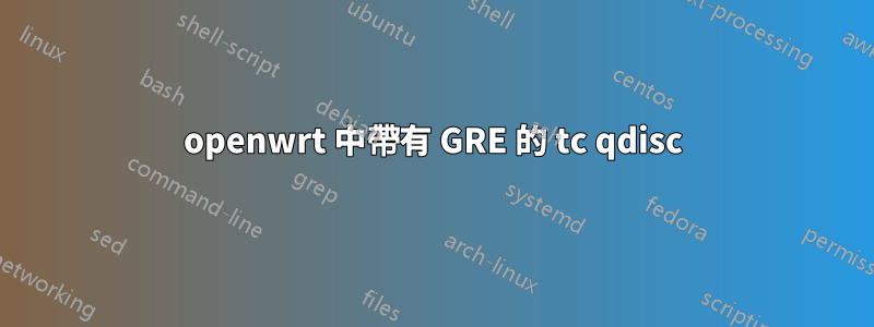 openwrt 中帶有 GRE 的 tc qdisc