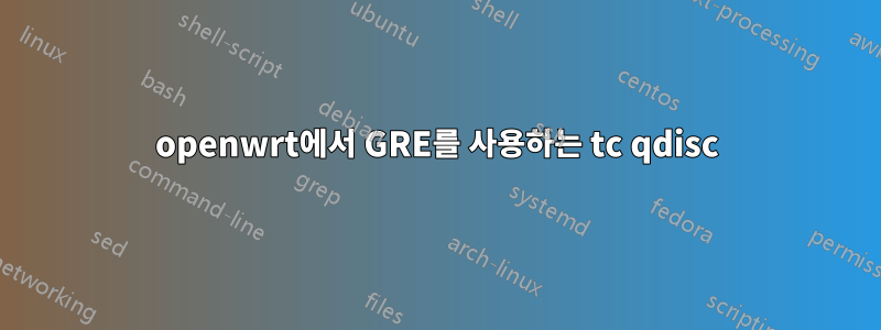 openwrt에서 GRE를 사용하는 tc qdisc