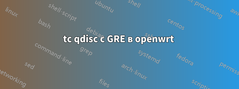 tc qdisc с GRE в openwrt