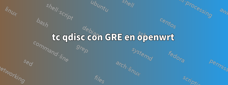 tc qdisc con GRE en openwrt