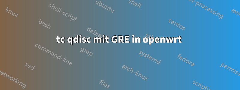 tc qdisc mit GRE in openwrt