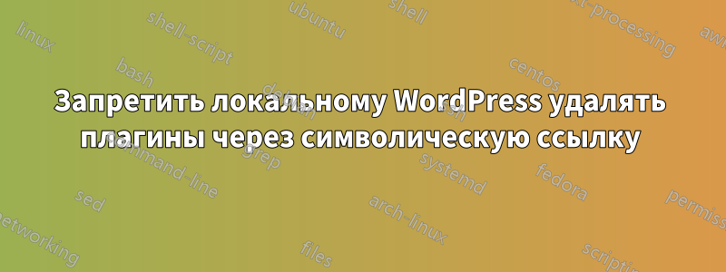 Запретить локальному WordPress удалять плагины через символическую ссылку