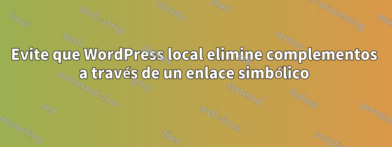 Evite que WordPress local elimine complementos a través de un enlace simbólico