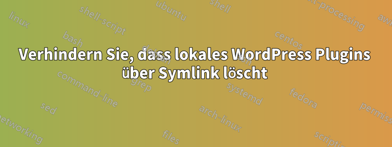 Verhindern Sie, dass lokales WordPress Plugins über Symlink löscht