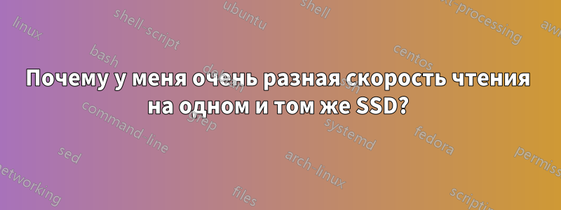 Почему у меня очень разная скорость чтения на одном и том же SSD?