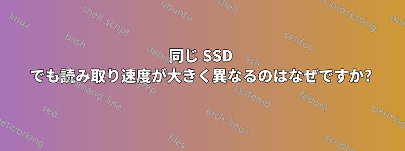 同じ SSD でも読み取り速度が大きく異なるのはなぜですか?