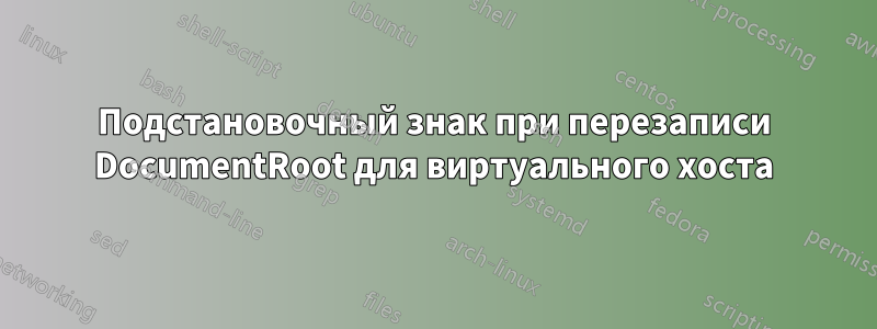 Подстановочный знак при перезаписи DocumentRoot для виртуального хоста