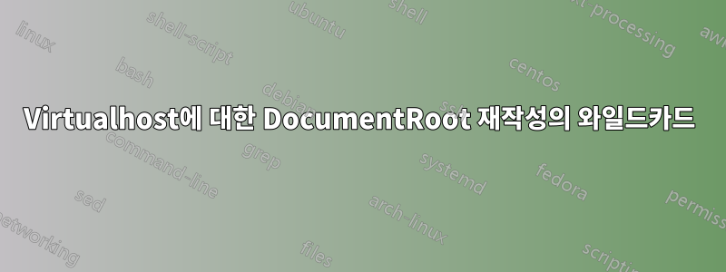 Virtualhost에 대한 DocumentRoot 재작성의 와일드카드