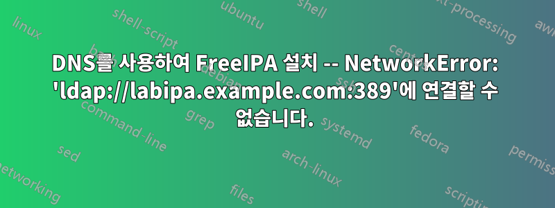 DNS를 사용하여 FreeIPA 설치 -- NetworkError: 'ldap://labipa.example.com:389'에 연결할 수 없습니다.