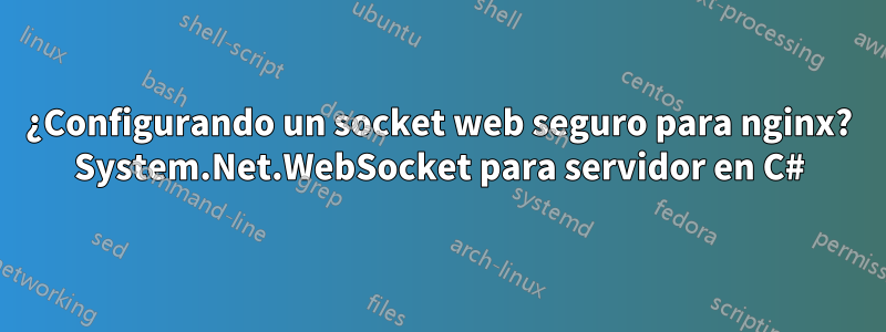 ¿Configurando un socket web seguro para nginx? System.Net.WebSocket para servidor en C#