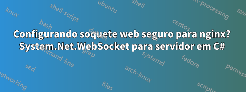 Configurando soquete web seguro para nginx? System.Net.WebSocket para servidor em C#