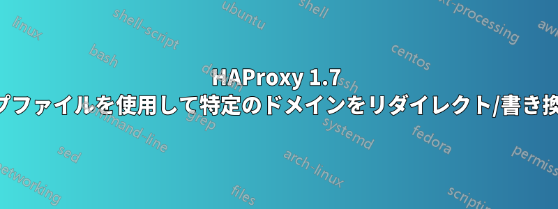 HAProxy 1.7 マップファイルを使用して特定のドメインをリダイレクト/書き換える