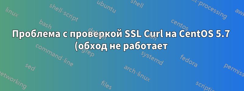 Проблема с проверкой SSL Curl на CentOS 5.7 (обход не работает)