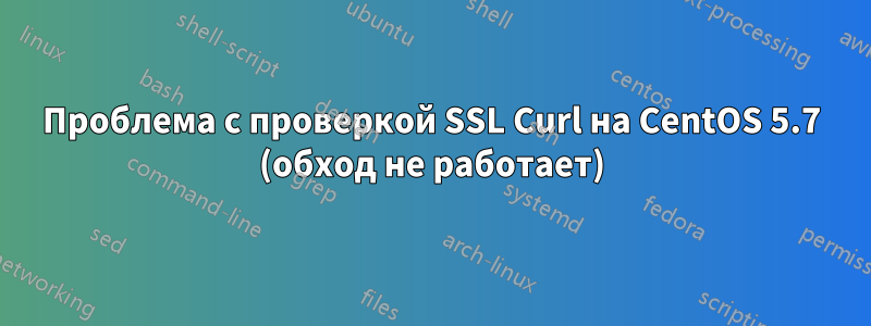 Проблема с проверкой SSL Curl на CentOS 5.7 (обход не работает)