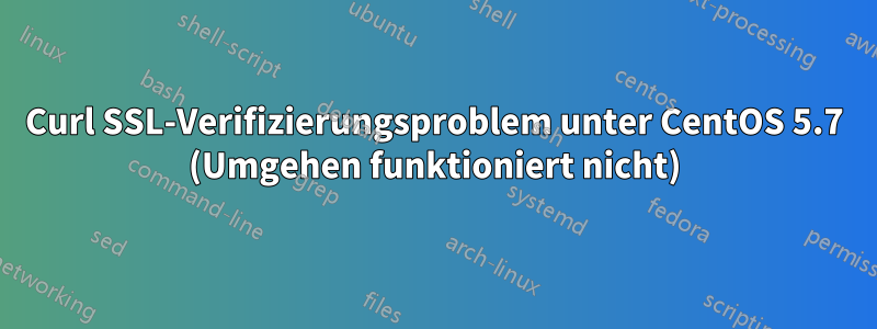 Curl SSL-Verifizierungsproblem unter CentOS 5.7 (Umgehen funktioniert nicht)