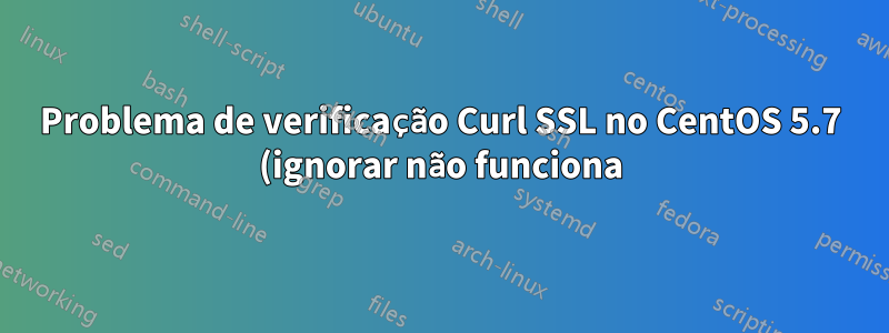 Problema de verificação Curl SSL no CentOS 5.7 (ignorar não funciona)