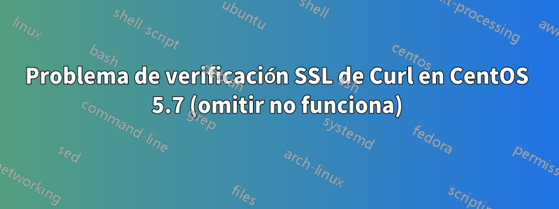 Problema de verificación SSL de Curl en CentOS 5.7 (omitir no funciona)