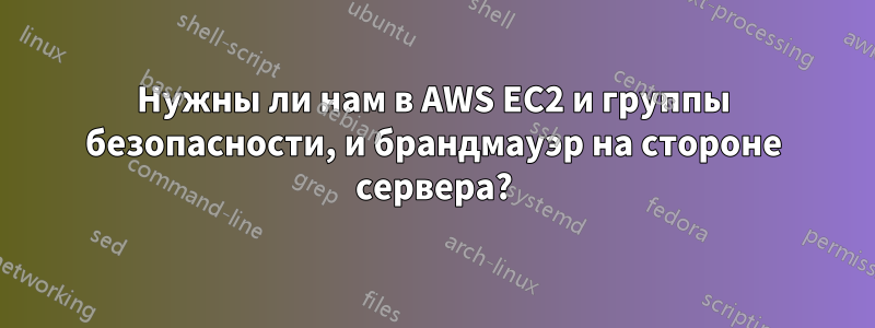 Нужны ли нам в AWS EC2 и группы безопасности, и брандмауэр на стороне сервера?