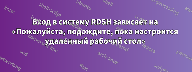 Вход в систему RDSH зависает на «Пожалуйста, подождите, пока настроится удаленный рабочий стол»