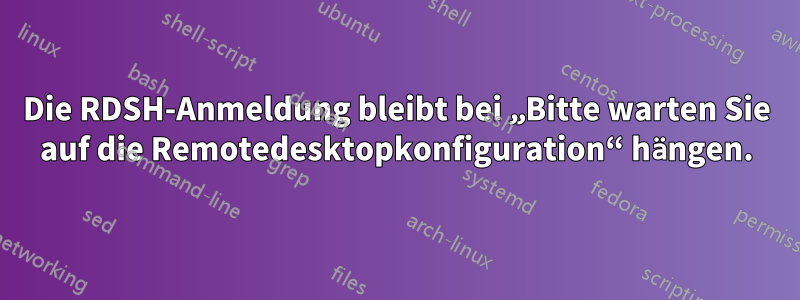 Die RDSH-Anmeldung bleibt bei „Bitte warten Sie auf die Remotedesktopkonfiguration“ hängen.