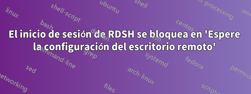 El inicio de sesión de RDSH se bloquea en 'Espere la configuración del escritorio remoto'