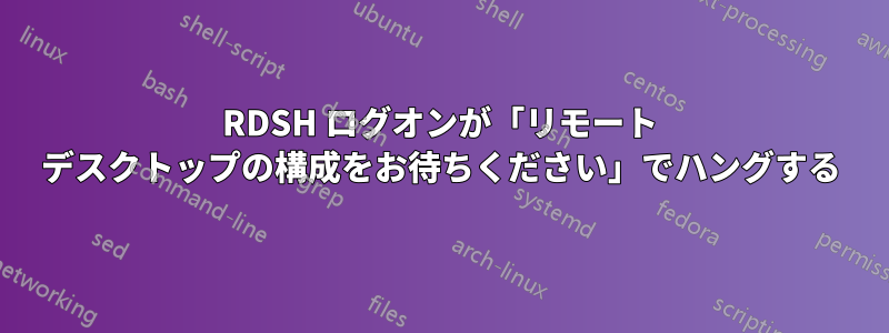 RDSH ログオンが「リモート デスクトップの構成をお待ちください」でハングする