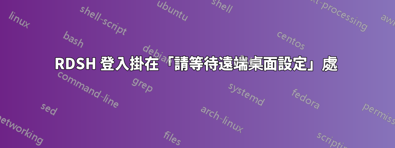 RDSH 登入掛在「請等待遠端桌面設定」處