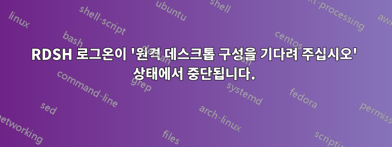 RDSH 로그온이 '원격 데스크톱 구성을 기다려 주십시오' 상태에서 중단됩니다.