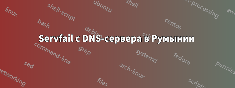 Servfail с DNS-сервера в Румынии