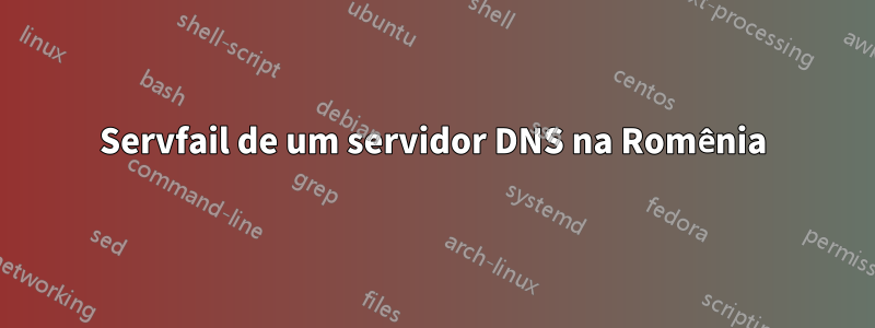 Servfail de um servidor DNS na Romênia