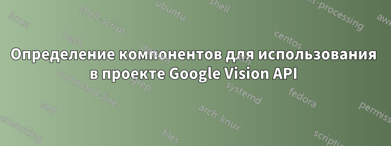 Определение компонентов для использования в проекте Google Vision API