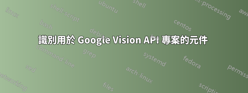 識別用於 Google Vision API 專案的元件