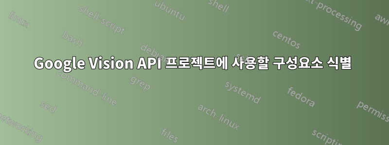 Google Vision API 프로젝트에 사용할 구성요소 식별