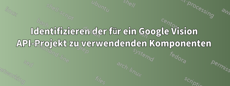 Identifizieren der für ein Google Vision API-Projekt zu verwendenden Komponenten