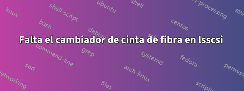 Falta el cambiador de cinta de fibra en lsscsi